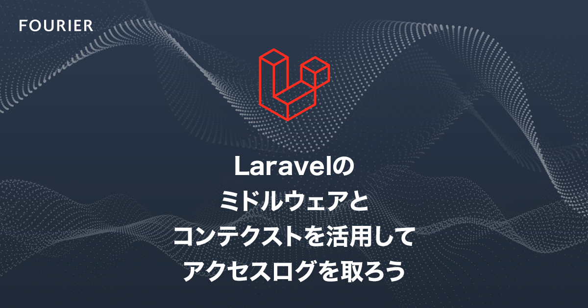 Laravelのミドルウェアとコンテクストを活用してアクセスログを取ろう アイキャッチ